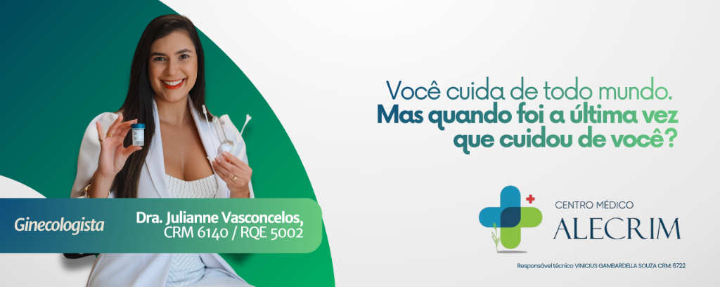 Ginecologista Dra. Julianne Vasconcelos — Você cuida de todo mundo. Mas quando foi a última vez que cuidou de você? Centro Médico Alecrim.